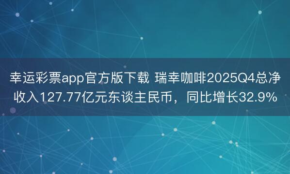 幸运彩票app官方版下载 瑞幸咖啡2025Q4总净收入127.77亿元东谈主民币，同比增长32.9%