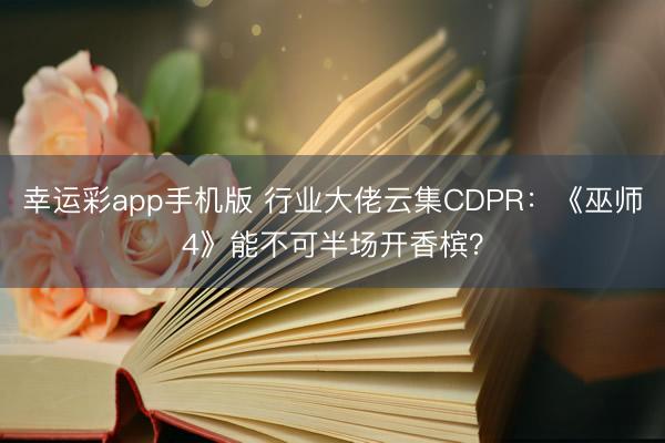 幸运彩app手机版 行业大佬云集CDPR：《巫师4》能不可半场开香槟？