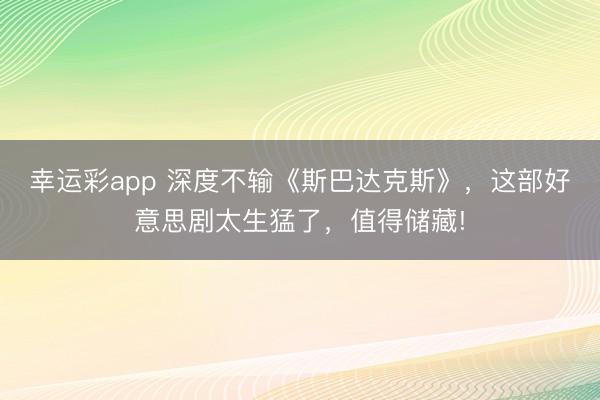 幸运彩app 深度不输《斯巴达克斯》,这部好意思剧太生猛了,值得储藏!