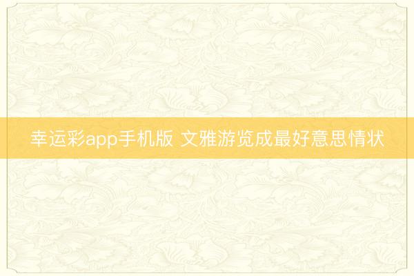 幸运彩app手机版 文雅游览成最好意思情状