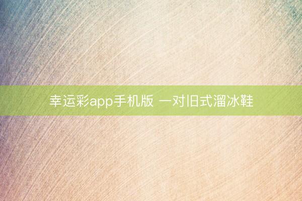 幸运彩app手机版 一对旧式溜冰鞋