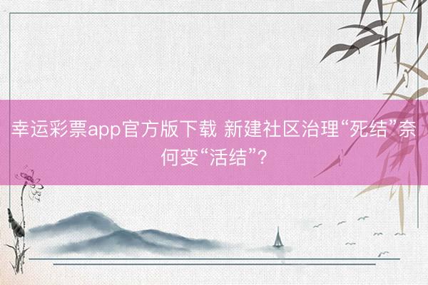 幸运彩票app官方版下载 新建社区治理“死结”奈何变“活结”？