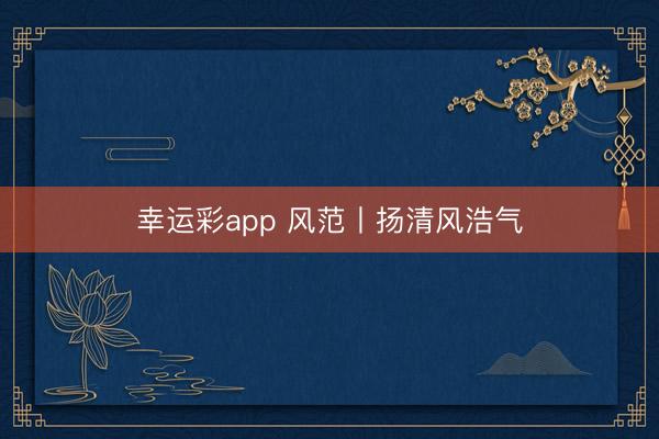 幸运彩app 风范丨扬清风浩气