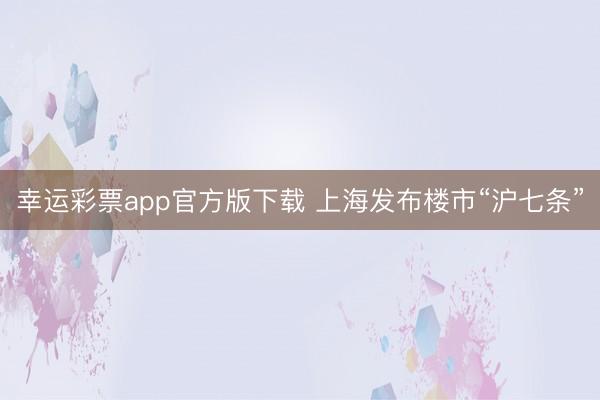 幸运彩票app官方版下载 上海发布楼市“沪七条”