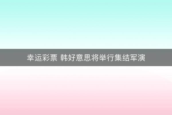 幸运彩票 韩好意思将举行集结军演