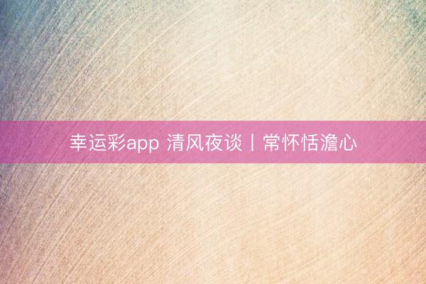 幸运彩app 清风夜谈丨常怀恬澹心