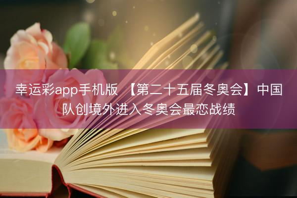 幸运彩app手机版 【第二十五届冬奥会】中国队创境外进入冬奥会最恋战绩