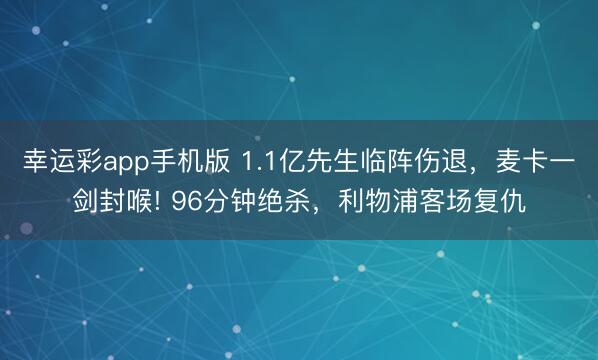 幸运彩app手机版 1.1亿先生临阵伤退，麦卡一剑封喉! 96分钟绝杀，利物浦客场复仇